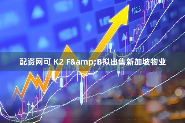 配资网可 K2 F&B拟出售新加坡物业