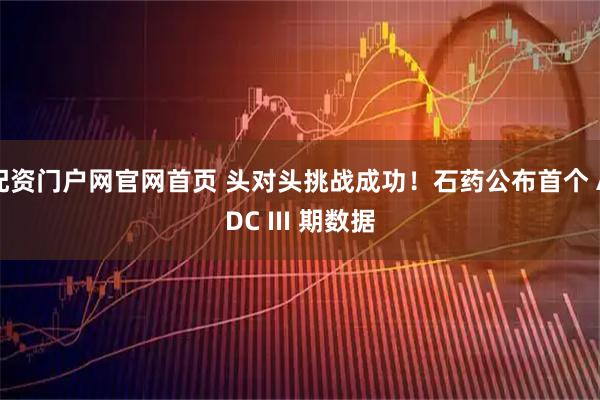 配资门户网官网首页 头对头挑战成功！石药公布首个 ADC III 期数据